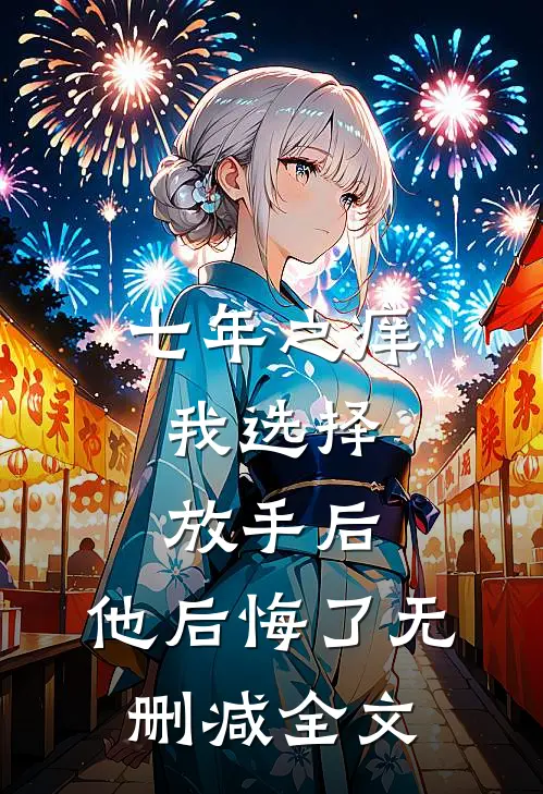 七年之痒,我选择放手后,他后悔了无删减全文在线阅读