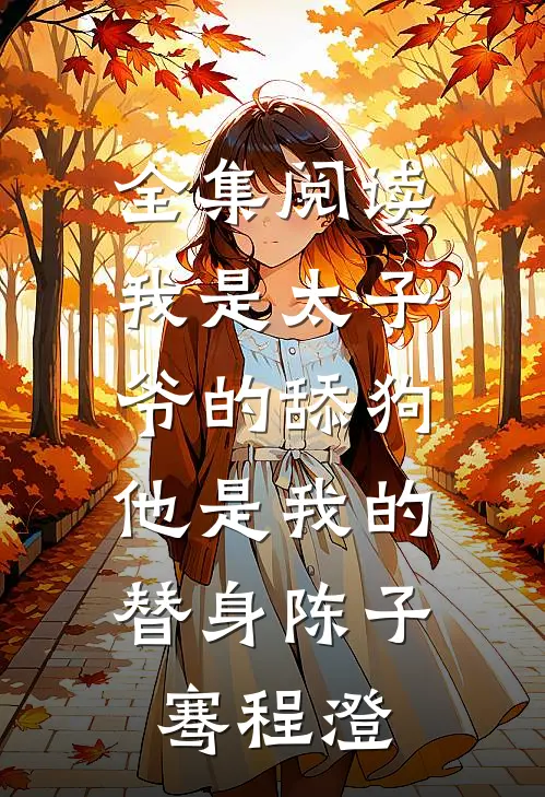全集阅读我是太子爷的舔狗,他是我的替身陈子骞程澄