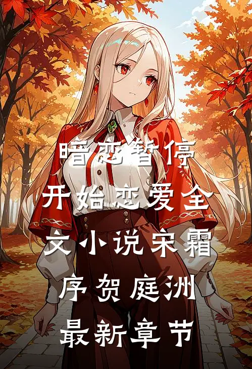 暗恋暂停，开始恋爱全文小说宋霜序贺庭洲最新章节