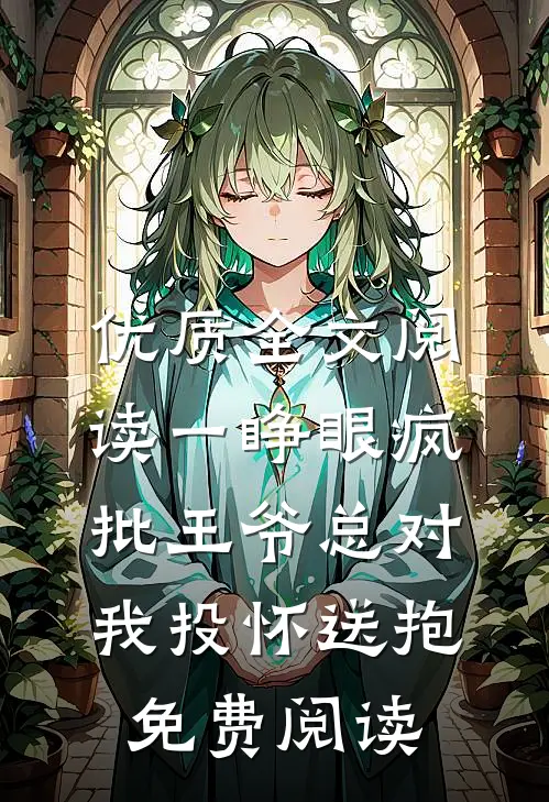 优质全文阅读一睁眼疯批王爷总对我投怀送抱免费阅读