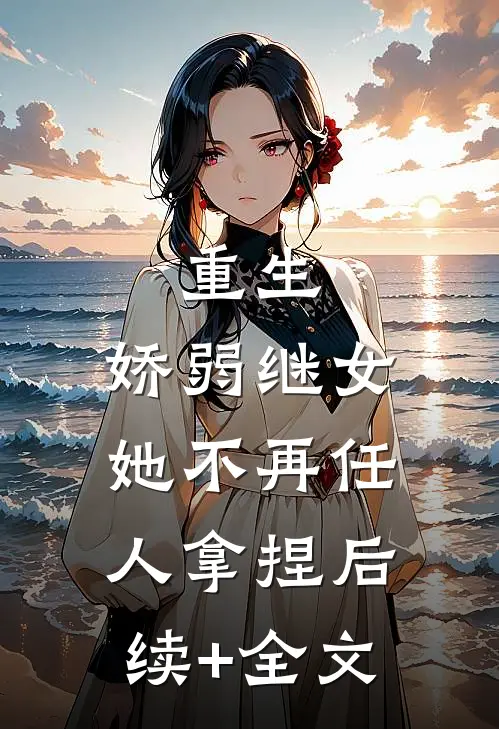 重生：娇弱继女她不再任人拿捏后续+全文