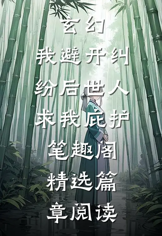玄幻:我避开纠纷后世人求我庇护笔趣阁精选篇章阅读