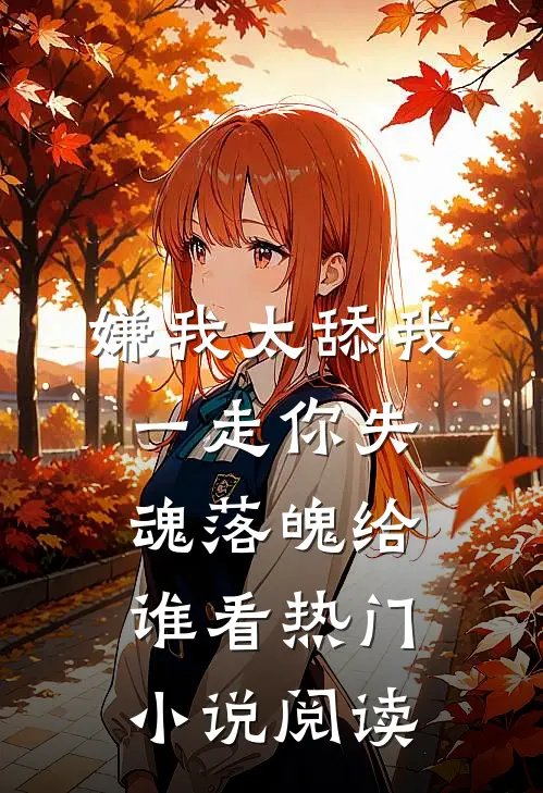嫌我太舔我一走你失魂落魄给谁看热门小说阅读