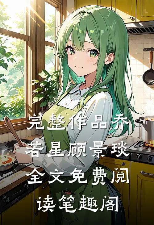 完整作品乔若星顾景琰全文免费阅读笔趣阁