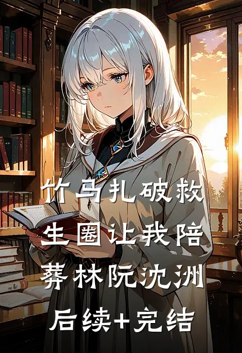 竹马扎破救生圈让我陪葬林阮沈洲后续+完结