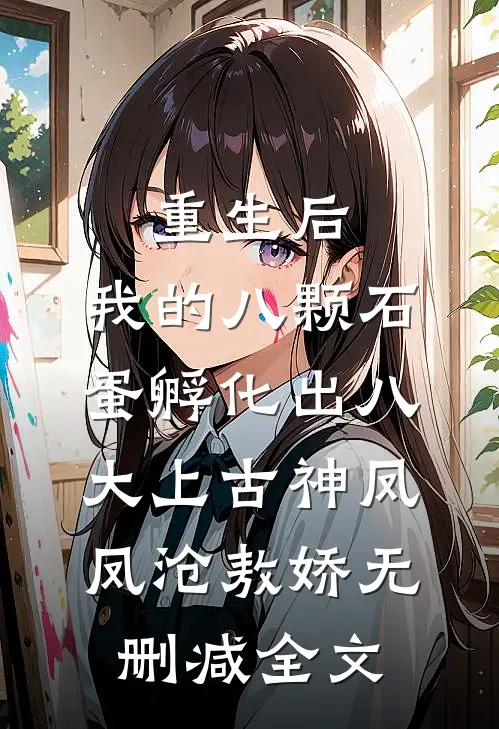 重生后，我的八颗石蛋孵化出八大上古神凤凤沧敖娇无删减全文