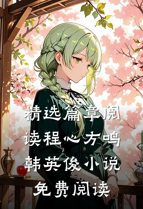 精选篇章阅读程心方鸣韩英俊小说免费阅读