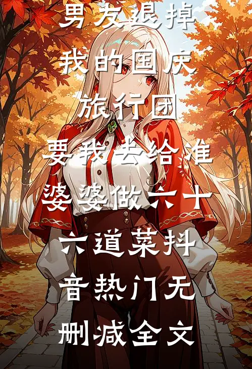 男友退掉我的国庆旅行团，要我去给准婆婆做六十六道菜抖音热门无删减全文