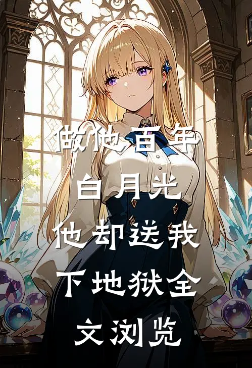 做他百年白月光，他却送我下地狱全文浏览