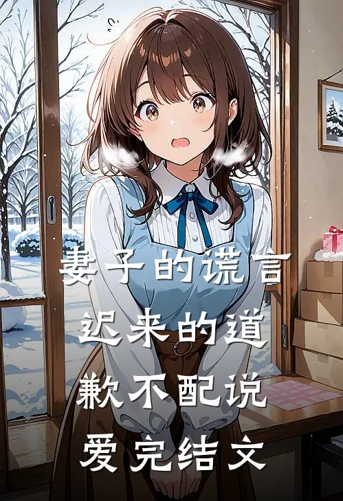 妻子的谎言：迟来的道歉不配说爱完结文