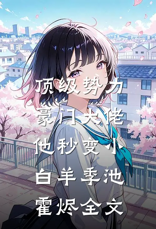 顶级势力，豪门大佬他秒变小白羊季池霍烬全文