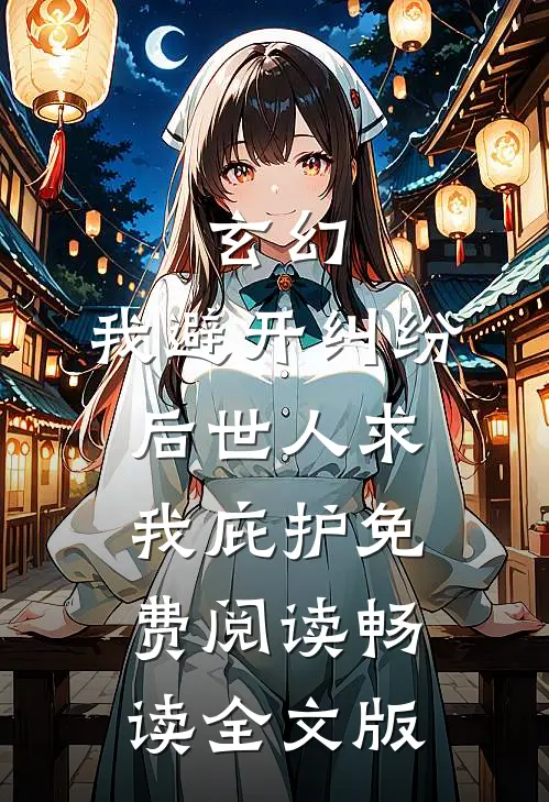 玄幻:我避开纠纷后世人求我庇护免费阅读畅读全文版