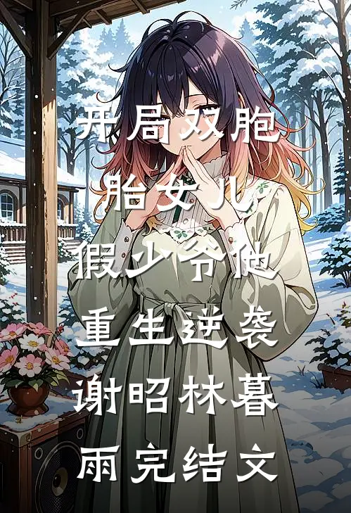 开局双胞胎女儿，假少爷他重生逆袭谢昭林暮雨完结文