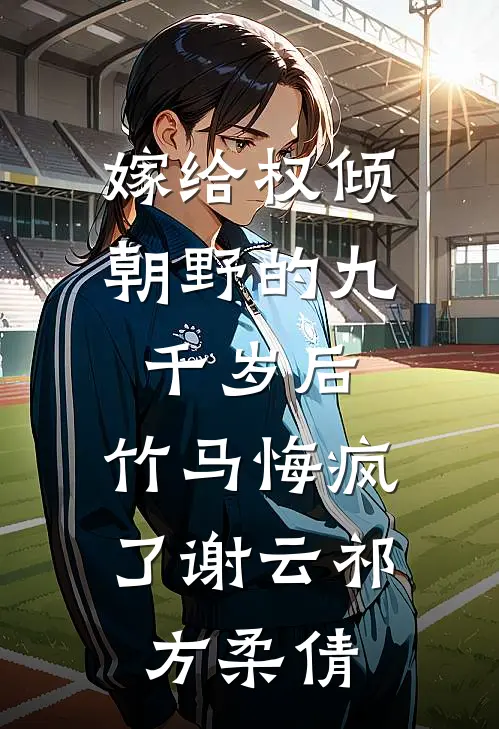 嫁给权倾朝野的九千岁后，竹马悔疯了谢云祁方柔倩