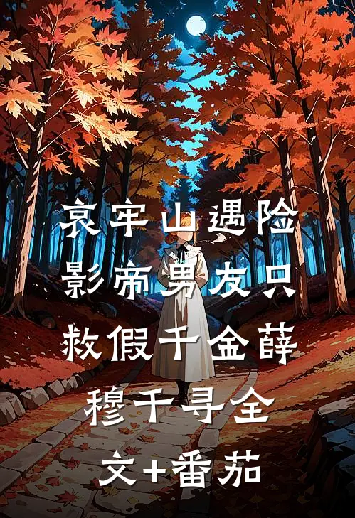 哀牢山遇险，影帝男友只救假千金薛穆千寻全文+番茄