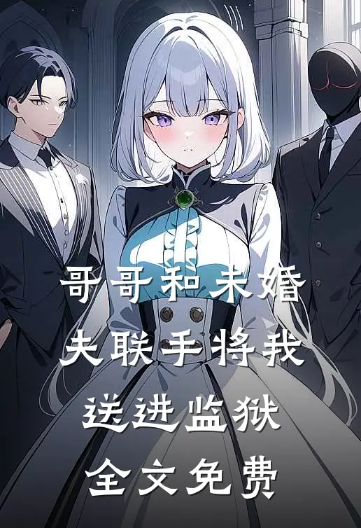 哥哥和未婚夫联手将我送进监狱全文免费