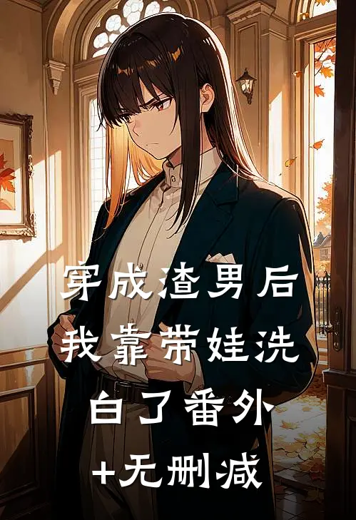 穿成渣男后，我靠带娃洗白了番外+无删减