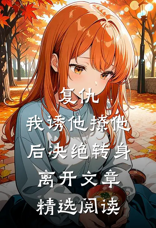 复仇:我诱他撩他后决绝转身离开文章精选阅读