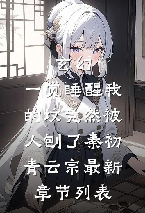 玄幻：一觉睡醒我的坟竟然被人刨了秦初青云宗最新章节列表