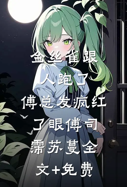 金丝雀跟人跑了，傅总发疯红了眼傅司霈苏蔓全文+免费