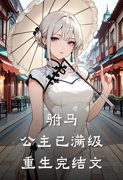 驸马,公主已满级重生完结文章