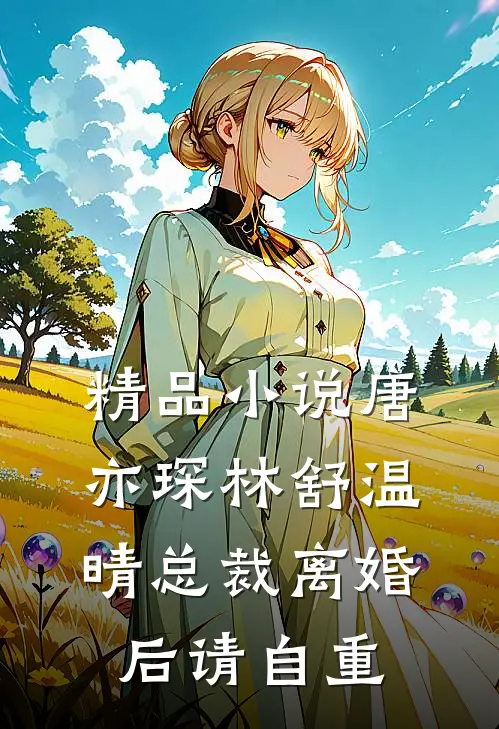 精品小说唐亦琛林舒温晴总裁离婚后请自重
