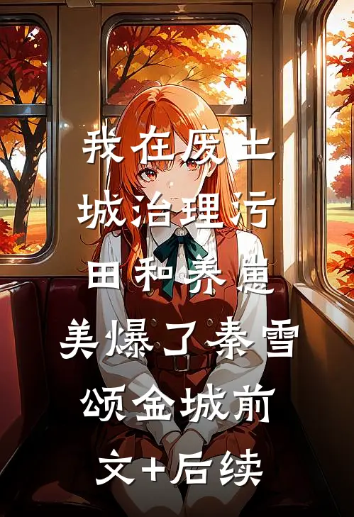我在废土城治理污田和养崽，美爆了秦雪颂金城前文+后续