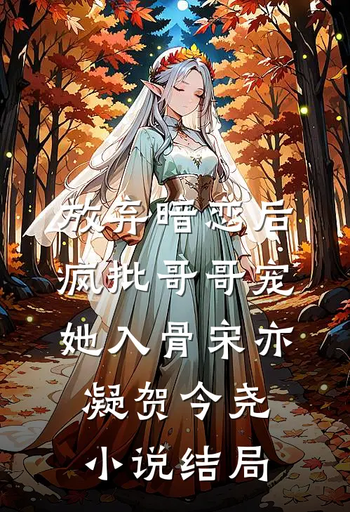 放弃暗恋后，疯批哥哥宠她入骨宋亦凝贺今尧小说结局