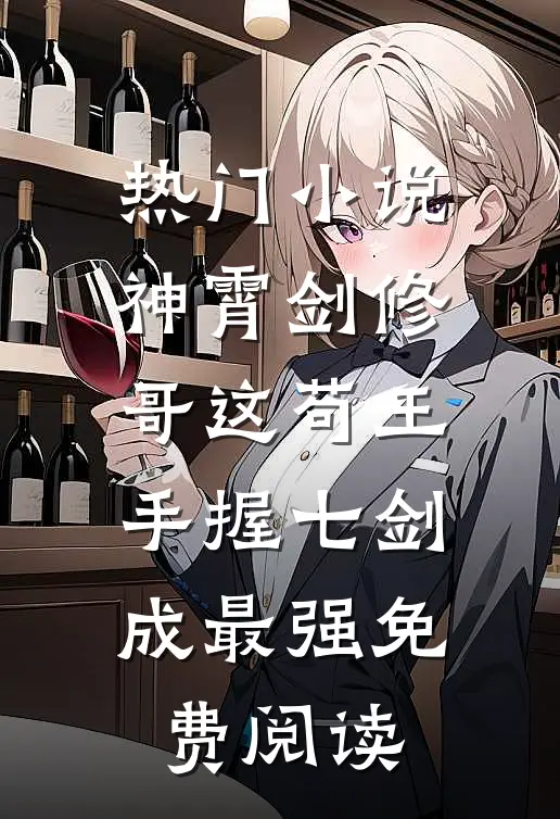 热门小说神霄剑修哥这苟王手握七剑成最强免费阅读