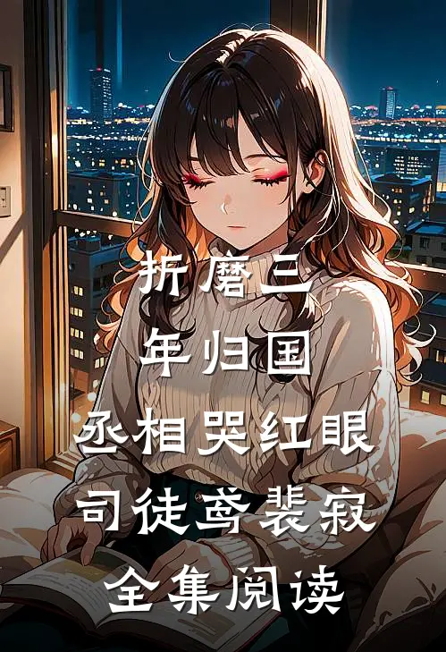 《折磨三年归国,丞相哭红眼》司徒鸢裴寂全集阅读