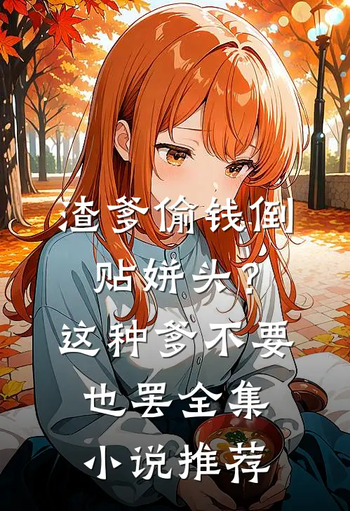 渣爹偷钱倒贴姘头？这种爹不要也罢全集小说推荐