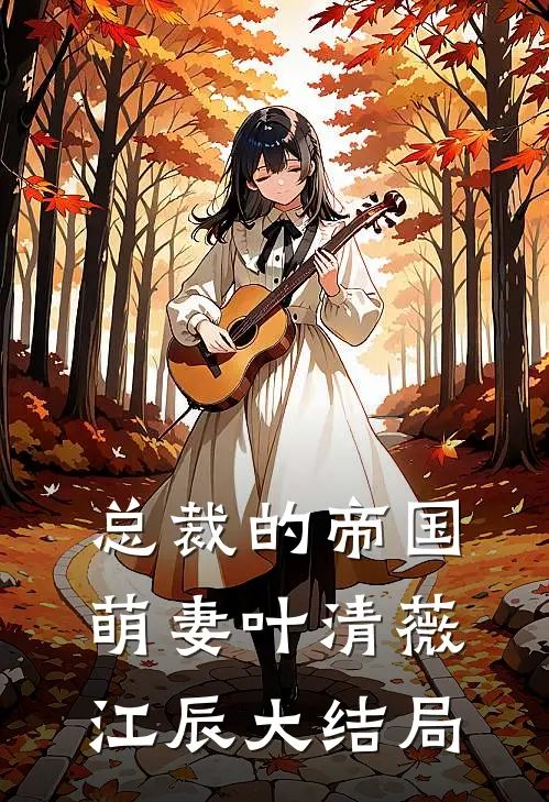总裁的帝国萌妻叶清薇江辰大结局