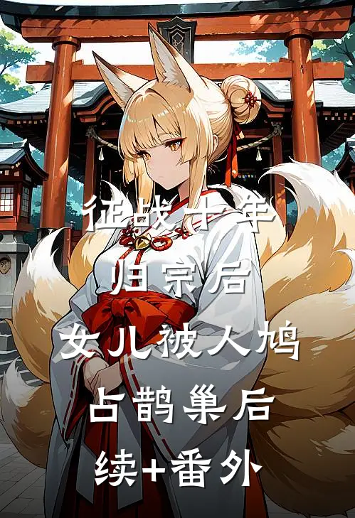 征战十年归宗后，女儿被人鸠占鹊巢后续+番外