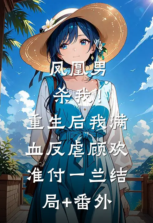 凤凰男杀我！重生后我满血反虐顾欢准付一兰结局+番外
