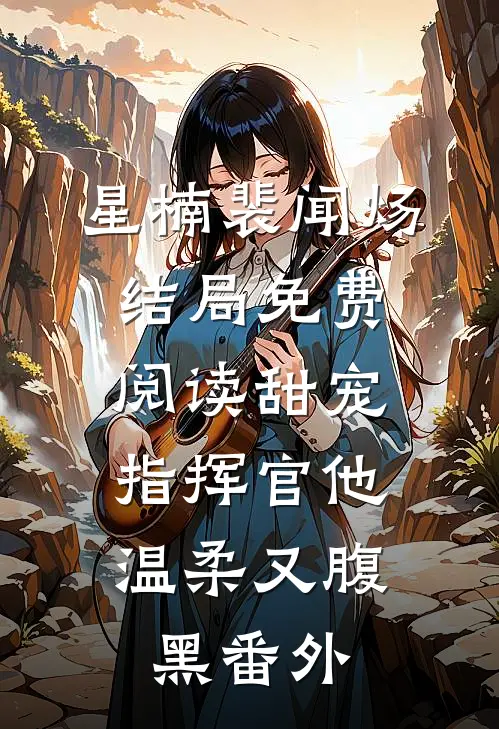 星楠裴闻炀结局免费阅读甜宠：指挥官他温柔又腹黑番外