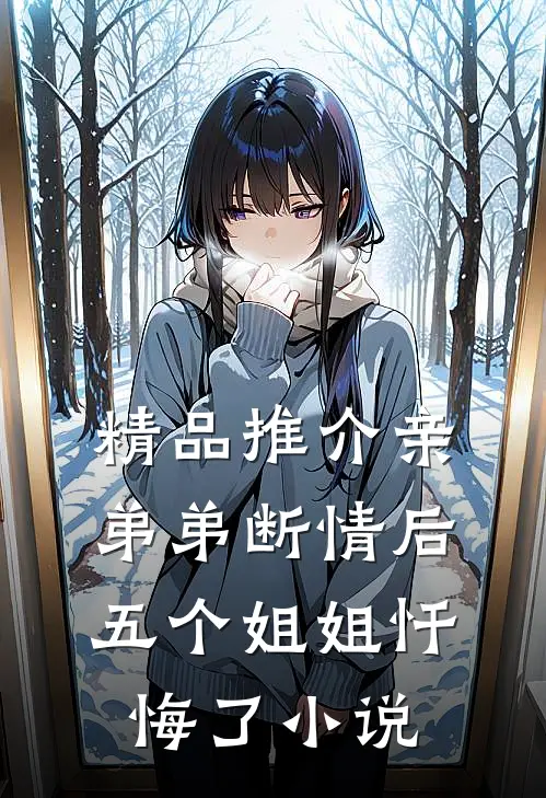 精品推介亲弟弟断情后,五个姐姐忏悔了小说