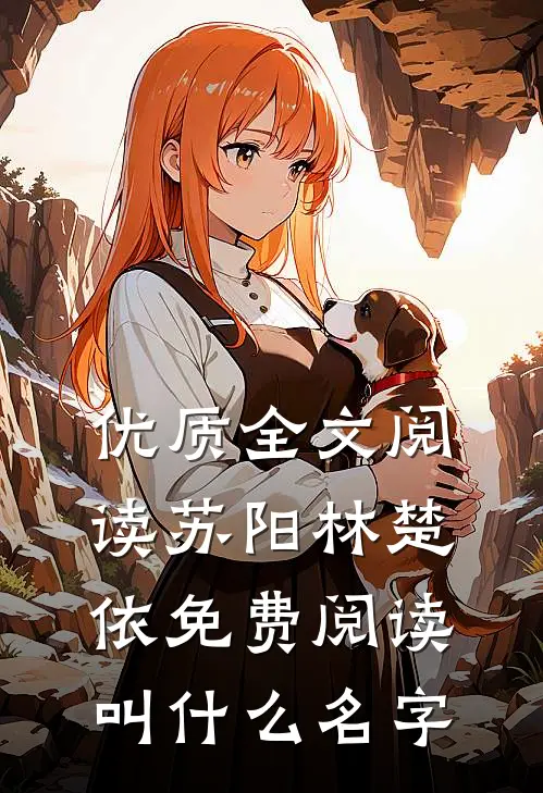 优质全文阅读苏阳林楚依免费阅读叫什么名字