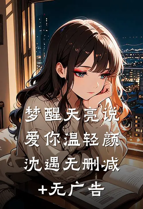 梦醒天亮说爱你温轻颜沈遇无删减+无广告