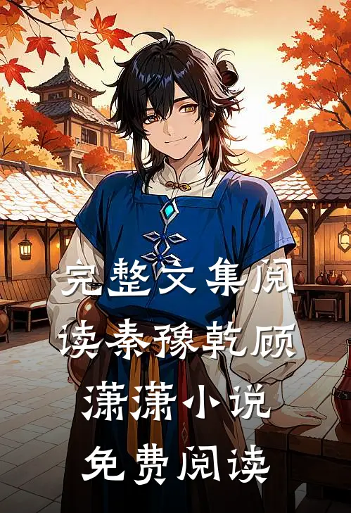 完整文集阅读秦豫乾顾潇潇小说免费阅读