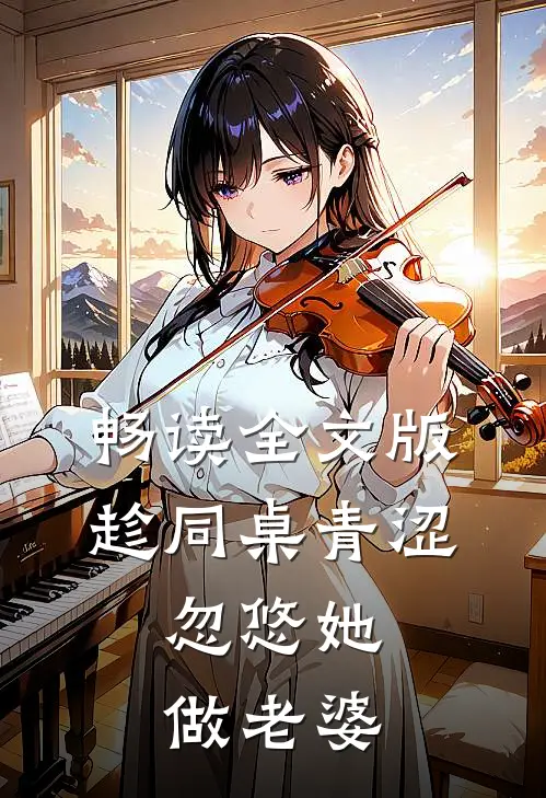 畅读全文版趁同桌青涩，忽悠她做老婆