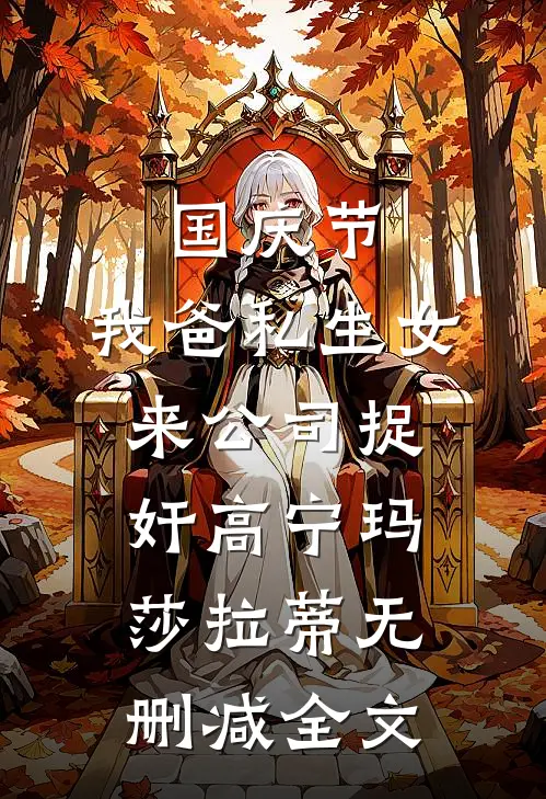 国庆节，我爸私生女来公司捉奸高宁玛莎拉蒂无删减全文