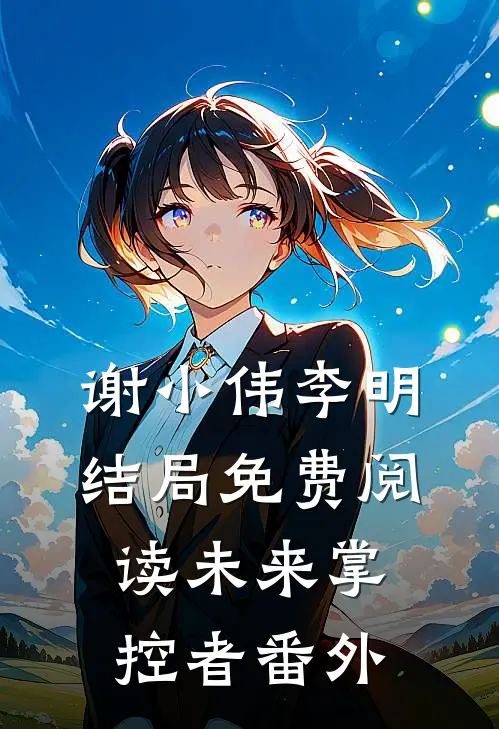 谢小伟李明结局免费阅读未来掌控者番外