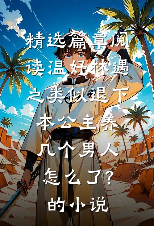 精选篇章阅读温妤林遇之类似退下,本公主养几个男人怎么了?的小说