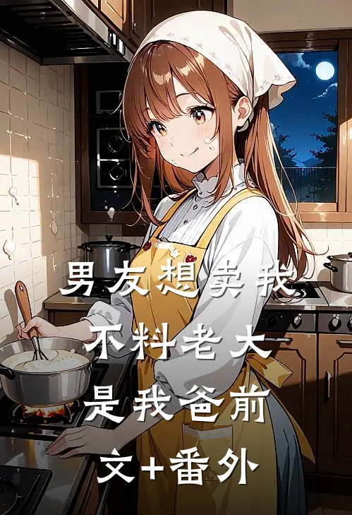 男友想卖我，不料老大是我爸前文+番外