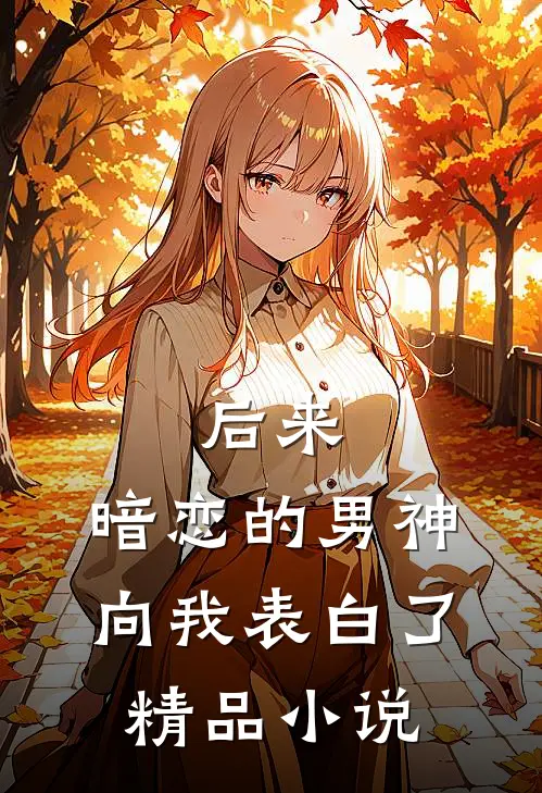 后来，暗恋的男神向我表白了精品小说