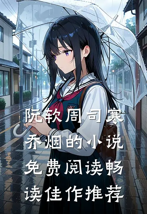阮软周司寒乔烟的小说免费阅读畅读佳作推荐