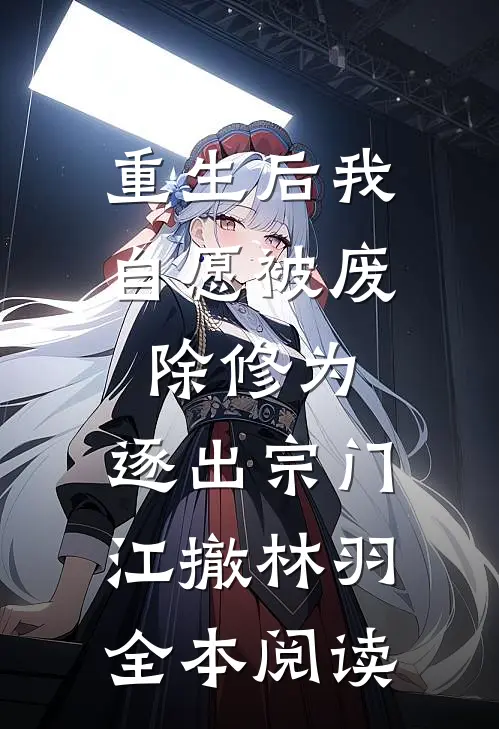 重生后我自愿被废除修为,逐出宗门(江撤林羽)全本阅读