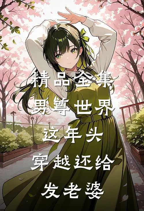 精品全集男尊世界：这年头，穿越还给发老婆