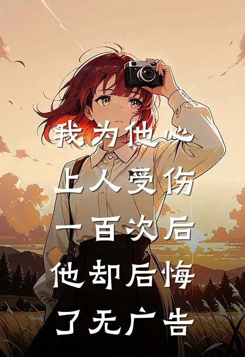 我为他心上人受伤一百次后，他却后悔了无广告