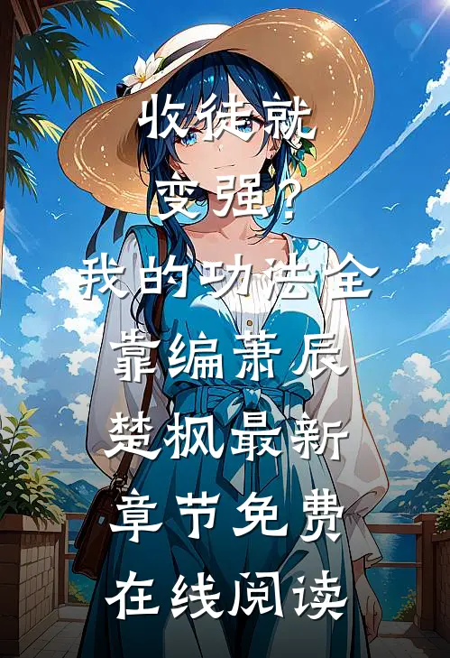 收徒就变强？我的功法全靠编萧辰楚枫最新章节免费在线阅读